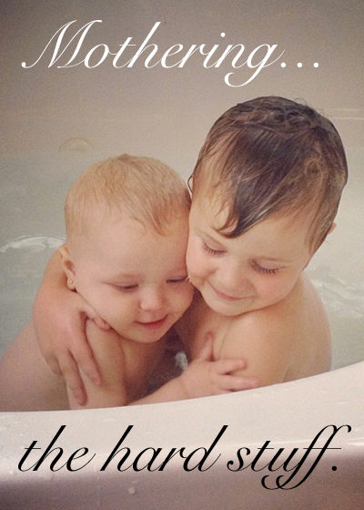 Mothering...  the hard stuff.